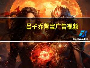 吕子乔肾宝广告视频（吕子乔肾宝广告）