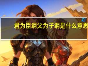 君为臣纲父为子纲是什么意思