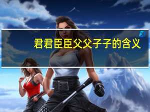 君君臣臣父父子子的含义（君君臣臣父父子子的意思）