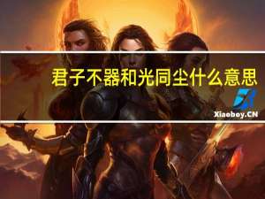 君子不器和光同尘什么意思