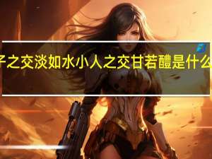 君子之交淡如水小人之交甘若醴是什么意思意思