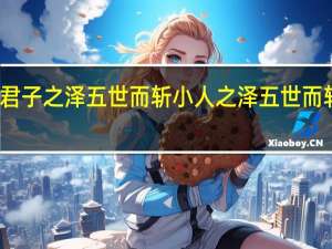 君子之泽五世而斩小人之泽五世而斩翻译（君子之泽五世而斩小人之泽五世而斩）