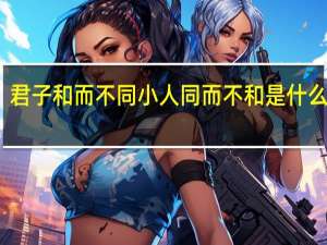 君子和而不同小人同而不和是什么意思