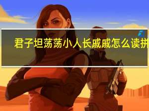 君子坦荡荡小人长戚戚怎么读拼音（君子坦荡荡小人长戚戚读音）