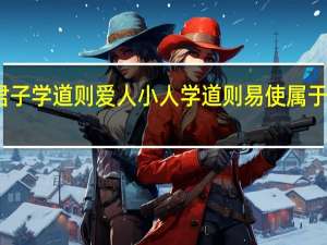 君子学道则爱人小人学道则易使属于什么论