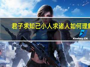 君子求知己小人求诸人如何理解