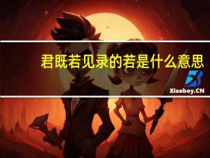 君既若见录的若是什么意思（君既若见录）
