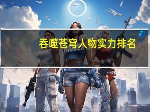 吞噬苍穹人物实力排名（吞噬苍穹好玩吗）