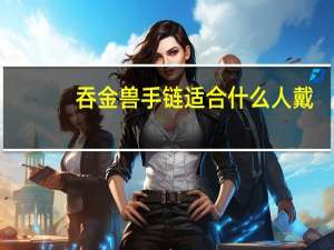 吞金兽手链适合什么人戴