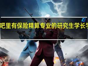 吧里有保险精算专业的研究生学长学姐吗
