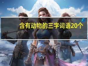 含有动物的三字词语20个（含有动物的三字词语）