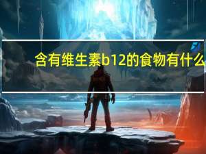 含有维生素b12的食物有什么（含维生素b12的食物有哪些）