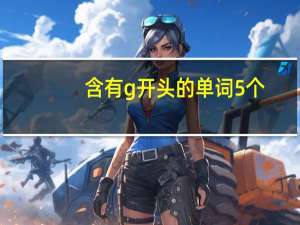 含有g开头的单词5个