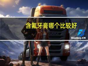 含氟牙膏哪个比较好（含氟牙膏哪个品牌好）