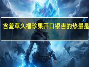 含羞草 久福珍果开口银杏的热量是多少