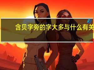 含贝字旁的字大多与什么有关