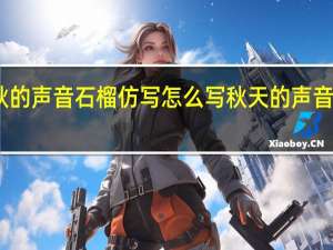 听听秋的声音石榴仿写怎么写 秋天的声音仿写三年级