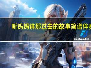 听妈妈讲那过去的故事简谱伴奏（听妈妈讲那过去的故事简谱）