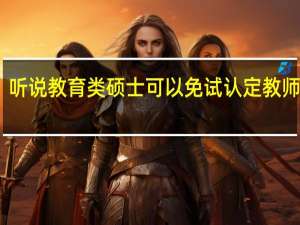 听说教育类硕士可以免试认定教师资格，那教育类专业具体有哪些可以选择