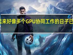 听起来好像多个GPU协同工作的日子已经结束了