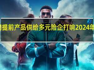 启动时间提前 产品供给多元 险企打响2024年开门红营销战