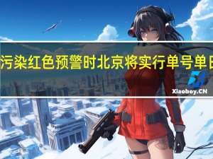 启动空气重污染红色预警时 北京将实行单号单日、双号双日行驶