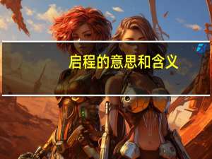 启程的意思和含义（启程的意思是什么）