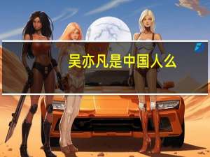 吴亦凡是中国人么（吴亦凡是不是中国人）