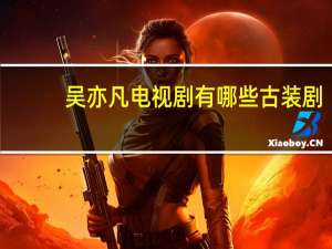 吴亦凡电视剧有哪些 古装剧（吴亦凡电视剧有哪些）