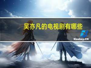 吴亦凡的电视剧有哪些（吴亦凡电视剧有哪些）