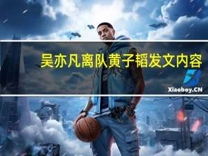 吴亦凡离队黄子韬发文内容（吴亦凡解约黄子韬哭）