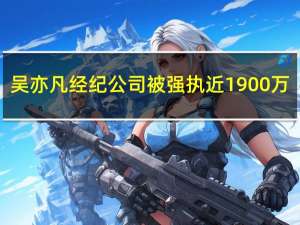 吴亦凡经纪公司被强执近1900万