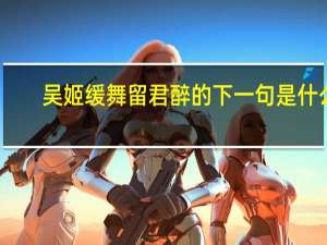 吴姬缓舞留君醉的下一句是什么