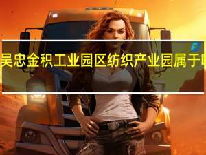 吴忠金积工业园区纺织产业园属于哪个区