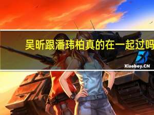 吴昕跟潘玮柏真的在一起过吗，还是节目效果