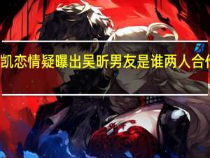 吴昕郑凯恋情疑曝出 吴昕男友是谁两人合作过什么作品