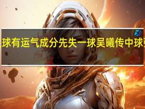 吴曦传球变成进球有运气成分 先失一球吴曦传中球弹地入网山东泰山暂0:1申花
