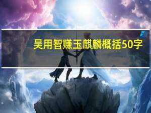 吴用智赚玉麒麟概括50字（吴用智赚玉麒麟）