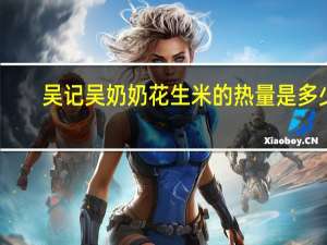 吴记吴奶奶 花生米的热量是多少