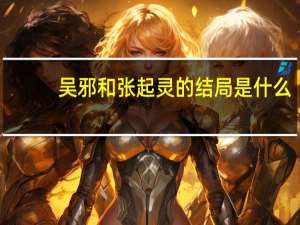 吴邪和张起灵的结局是什么（吴邪和张起灵的结局）