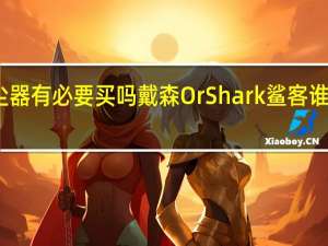 吸尘器有必要买吗 戴森Or Shark鲨客谁更胜一筹