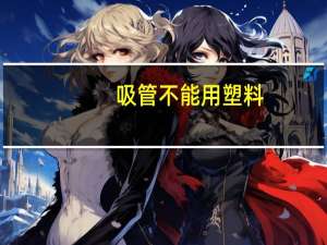 吸管不能用塑料（尽量不要用玻璃吸管）