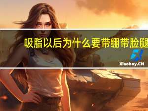 吸脂以后为什么要带绷带脸 腿抽完脂肪绷带要戴多长时间