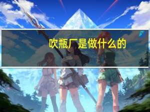 吹瓶厂是做什么的
