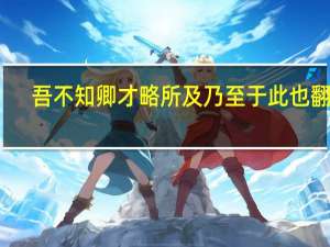 吾不知卿才略所及乃至于此也翻译