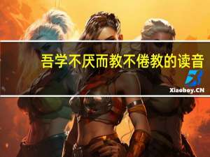 吾学不厌而教不倦教的读音