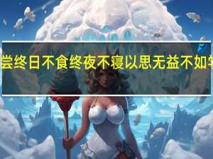 吾尝终日不食终夜不寝以思无益不如学也句意（吾尝终日不食终夜不寝以思无益不如学）