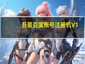 吾爱百度账号注册机 V1.0 绿色版（吾爱百度账号注册机 V1.0 绿色版功能简介）