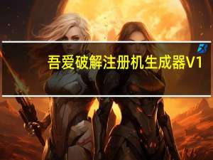 吾爱破解注册机生成器 V1.0 绿色免费版（吾爱破解注册机生成器 V1.0 绿色免费版功能简介）