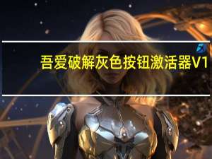 吾爱破解灰色按钮激活器 V1.8 免费版（吾爱破解灰色按钮激活器 V1.8 免费版功能简介）